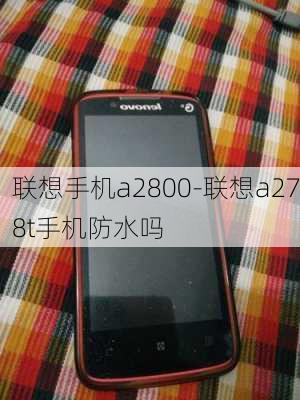 联想手机a2800-联想a278t手机防水吗