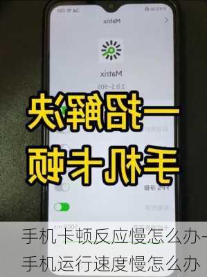 手机卡顿反应慢怎么办-手机运行速度慢怎么办