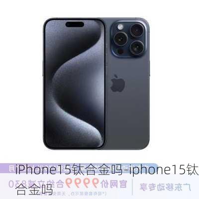 iPhone15钛合金吗-iphone15钛合金吗