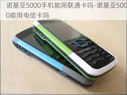 诺基亚5000手机能用联通卡吗-诺基亚5000能用电信卡吗