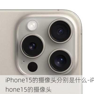 iPhone15的摄像头分别是什么-iPhone15的摄像头