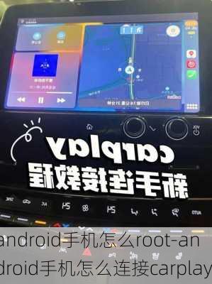 android手机怎么root-android手机怎么连接carplay