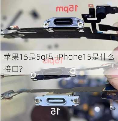 苹果15是5g吗-iPhone15是什么接口?