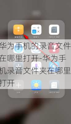 华为手机的录音文件在哪里打开-华为手机录音文件夹在哪里打开