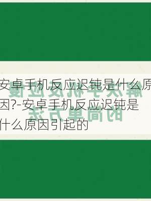 安卓手机反应迟钝是什么原因?-安卓手机反应迟钝是什么原因引起的