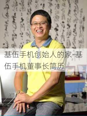 基伍手机创始人的家-基伍手机董事长简历