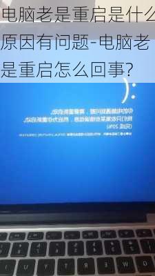 电脑老是重启是什么原因有问题-电脑老是重启怎么回事?