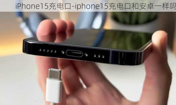 iPhone15充电口-iphone15充电口和安卓一样吗