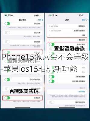 iPhone15像素会不会升级-苹果ios15相机新功能