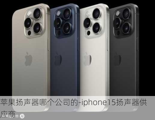 苹果扬声器哪个公司的-iphone15扬声器供应商