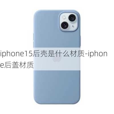 iphone15后壳是什么材质-iphone后盖材质