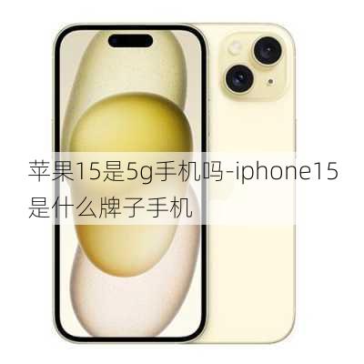 苹果15是5g手机吗-iphone15是什么牌子手机