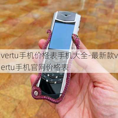 vertu手机价格表手机大全-最新款vertu手机官网价格表