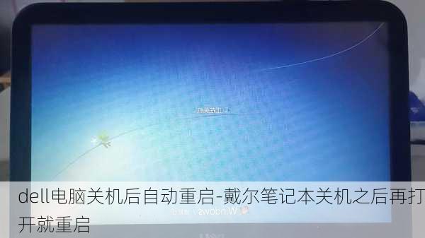 dell电脑关机后自动重启-戴尔笔记本关机之后再打开就重启