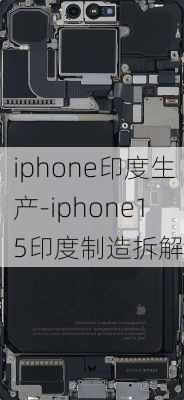 iphone印度生产-iphone15印度制造拆解