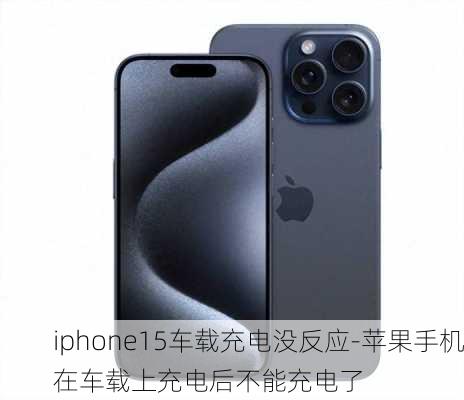 iphone15车载充电没反应-苹果手机在车载上充电后不能充电了