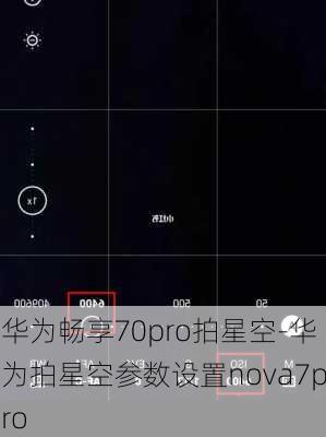 华为畅享70pro拍星空-华为拍星空参数设置nova7pro