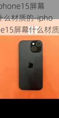 iphone15屏幕什么材质的-iphone15屏幕什么材质