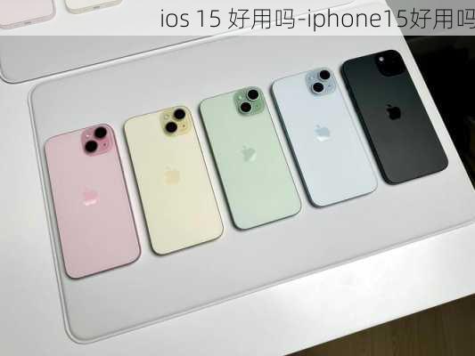 ios 15 好用吗-iphone15好用吗