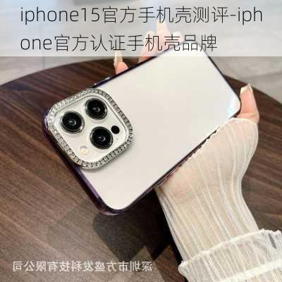 iphone15官方手机壳测评-iphone官方认证手机壳品牌