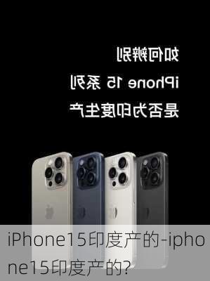 iPhone15印度产的-iphone15印度产的?