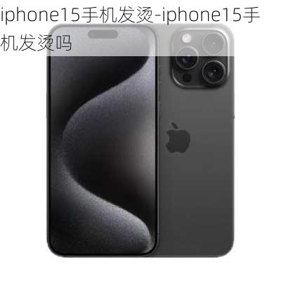 iphone15手机发烫-iphone15手机发烫吗