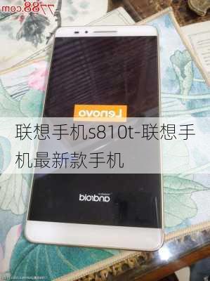 联想手机s810t-联想手机最新款手机