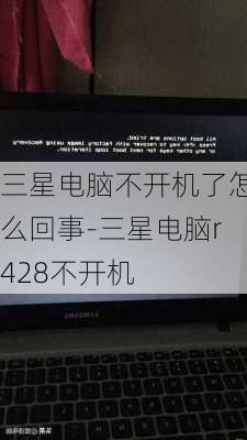 三星电脑不开机了怎么回事-三星电脑r428不开机