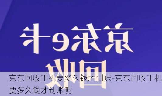 京东回收手机要多久钱才到账-京东回收手机要多久钱才到账呢