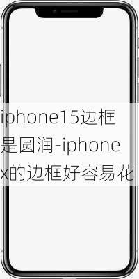 iphone15边框是圆润-iphonex的边框好容易花