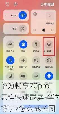 华为畅享70pro怎样快速截屏-华为畅享7怎么截长图