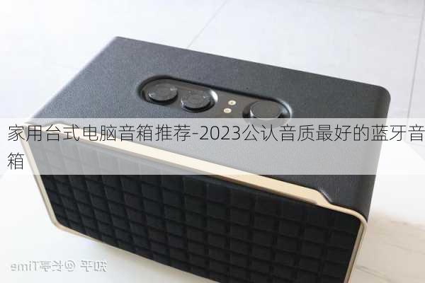 家用台式电脑音箱推荐-2023公认音质最好的蓝牙音箱