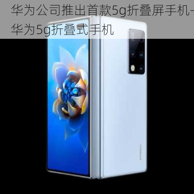 华为公司推出首款5g折叠屏手机-华为5g折叠式手机