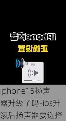 iphone15扬声器升级了吗-ios升级后扬声器要选择