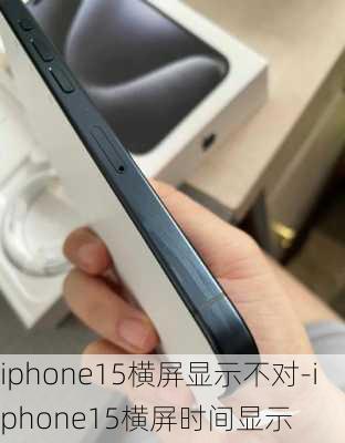 iphone15横屏显示不对-iphone15横屏时间显示