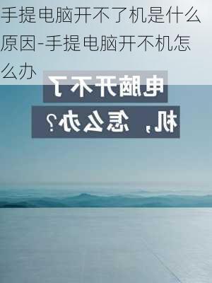 手提电脑开不了机是什么原因-手提电脑开不机怎么办