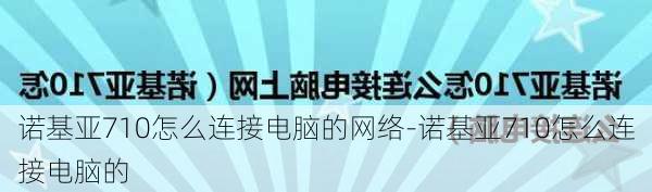 诺基亚710怎么连接电脑的网络-诺基亚710怎么连接电脑的