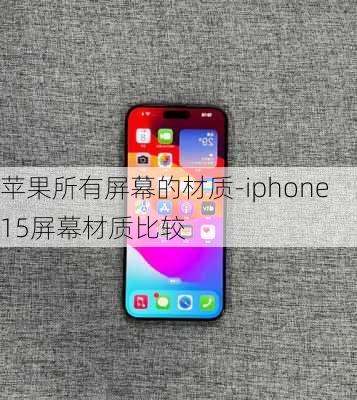 苹果所有屏幕的材质-iphone15屏幕材质比较