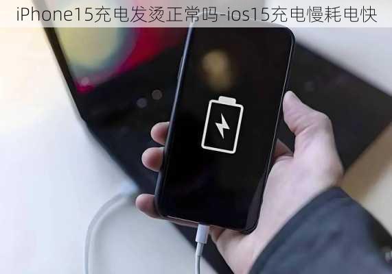 iPhone15充电发烫正常吗-ios15充电慢耗电快