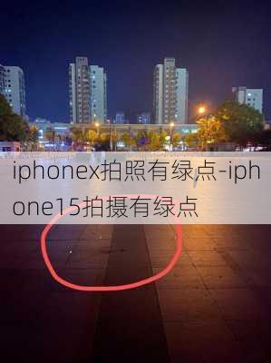 iphonex拍照有绿点-iphone15拍摄有绿点