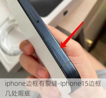 iphone边框有裂缝-Iphone15边框几处瑕疵