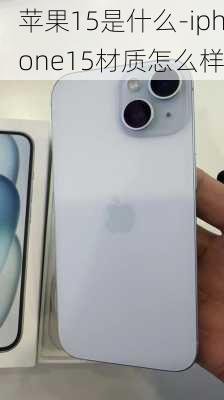 苹果15是什么-iphone15材质怎么样