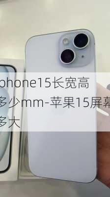 iphone15长宽高多少mm-苹果15屏幕多大