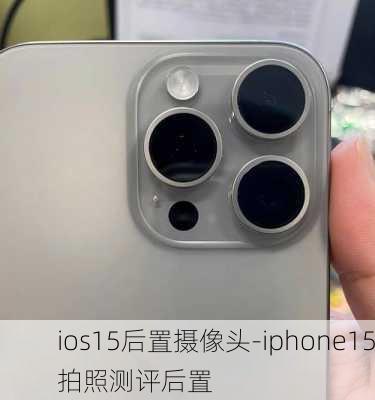 ios15后置摄像头-iphone15拍照测评后置