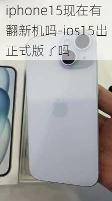 iphone15现在有翻新机吗-ios15出正式版了吗