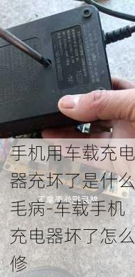 手机用车载充电器充坏了是什么毛病-车载手机充电器坏了怎么修