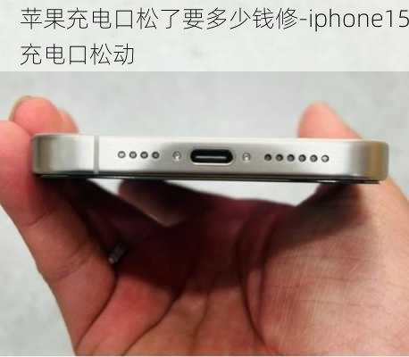 苹果充电口松了要多少钱修-iphone15充电口松动