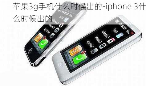 苹果3g手机什么时候出的-iphone 3什么时候出的