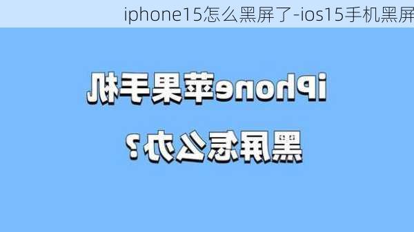 iphone15怎么黑屏了-ios15手机黑屏