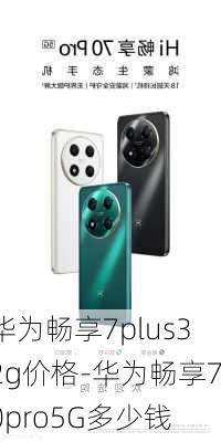 华为畅享7plus32g价格-华为畅享70pro5G多少钱